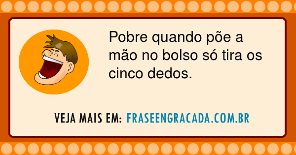 Pobre quando põe a mão no bolso só tira os cinco dedos. | Frase Engraçada
